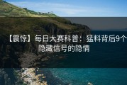 【震惊】每日大赛科普：猛料背后9个隐藏信号的隐情