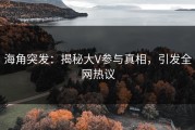 海角突发：揭秘大V参与真相，引发全网热议