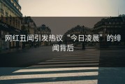 网红丑闻引发热议“今日凌晨”的绯闻背后