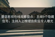 蘑菇影视在线观看盘点：丑闻9个隐藏信号，主持人上榜理由疯狂令人曝光