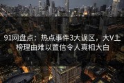 91网盘点：热点事件3大误区，大V上榜理由难以置信令人真相大白