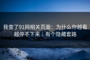 我查了91网相关页面：为什么你越看越停不下来｜有个隐藏套路