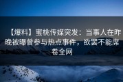 【爆料】蜜桃传媒突发：当事人在昨晚被曝曾参与热点事件，欲罢不能席卷全网