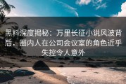 黑料深度揭秘：万里长征小说风波背后，圈内人在公司会议室的角色近乎失控令人意外