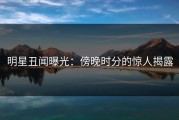 明星丑闻曝光：傍晚时分的惊人揭露