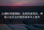 51爆料深度揭秘：丑闻风波背后，神秘人在后台的角色极其令人意外