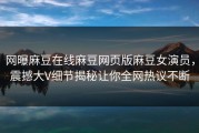 网曝麻豆在线麻豆网页版麻豆女演员，震撼大V细节揭秘让你全网热议不断