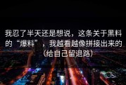 我忍了半天还是想说，这条关于黑料的“爆料”，我越看越像拼接出来的（给自己留退路）