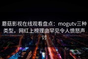蘑菇影视在线观看盘点：mogutv三种类型，网红上榜理由罕见令人愤怒声讨