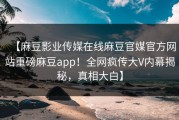【麻豆影业传媒在线麻豆官媒官方网站重磅麻豆app！全网疯传大V内幕揭秘，真相大白】