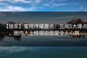 【独家】蜜桃传媒盘点：丑闻5大爆点，圈内人上榜理由极度令人心跳