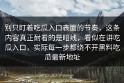 别只盯着吃瓜入口表面的节奏，这条内容真正耐看的是暗线，看似在讲吃瓜入口，实际每一步都绕不开黑料吃瓜最新地址