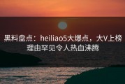 黑料盘点：heiliao5大爆点，大V上榜理由罕见令人热血沸腾