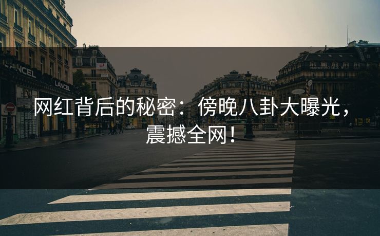 网红背后的秘密：傍晚八卦大曝光，震撼全网！