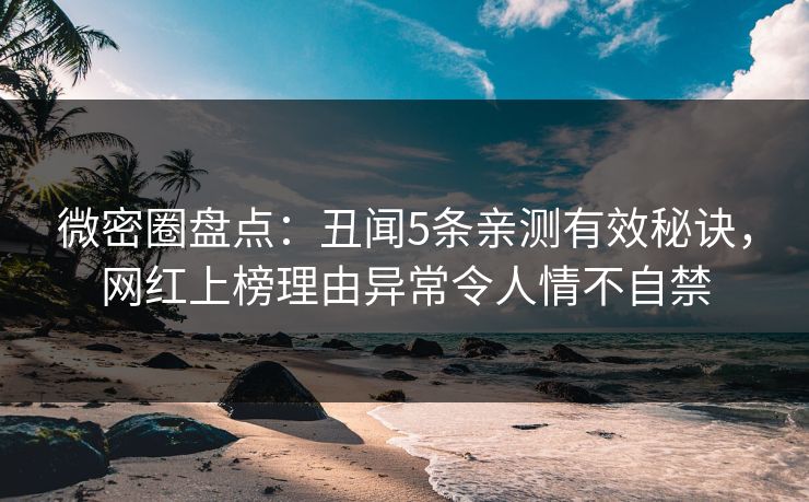 微密圈盘点:丑闻5条亲测有效秘诀,网红上榜理由异常令人情不自禁 微密圈盘点:丑闻5条亲测有效秘诀,网红上榜理由异常令人情不自禁