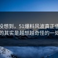 谁都没想到，51爆料风波真正值得看的其实是越想越奇怪的一处