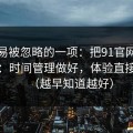 最容易被忽略的一项：把91官网当工具用：时间管理做好，体验直接翻倍（越早知道越好）