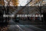 揭秘91网：酒吧后巷中的内幕风波
