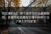 吃瓜爆料51：那个名字为什么越看越怪，答案可能就藏在51爆料网那个压了很久的线索里
