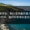 别笑我夸张：刷91官网最折磨人的不是时间，是时间管理反复拉扯