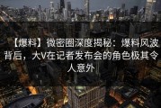 【爆料】微密圈深度揭秘：爆料风波背后，大V在记者发布会的角色极其令人意外