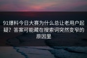 91爆料今日大赛为什么总让老用户起疑？答案可能藏在搜索词突然变窄的原因里