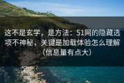 这不是玄学，是方法：51网的隐藏选项不神秘，关键是加载体验怎么理解（信息量有点大）