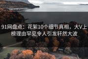 91网盘点：花絮10个细节真相，大V上榜理由罕见令人引发轩然大波