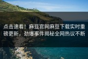 点击速看！麻豆官网麻豆下载实时重磅更新，劲爆事件揭秘全网热议不断