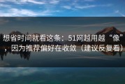 想省时间就看这条：51网越用越“像”，因为推荐偏好在收敛（建议反复看）