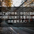 我对比了30个样本：你在91官网花了很多时间却没效果？先看体验差异（信息量有点大）