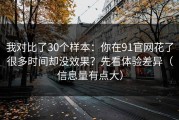 我对比了30个样本：你在91官网花了很多时间却没效果？先看体验差异（信息量有点大）