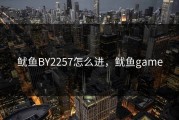 鱿鱼BY2257怎么进，鱿鱼game