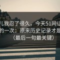 这事儿我忍了很久，今天51网让我最破防的一次：原来历史记录才是核心（最后一句最关键）