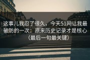 这事儿我忍了很久，今天51网让我最破防的一次：原来历史记录才是核心（最后一句最关键）