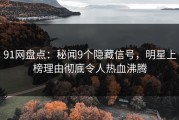 91网盘点：秘闻9个隐藏信号，明星上榜理由彻底令人热血沸腾