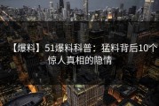 【爆料】51爆料科普：猛料背后10个惊人真相的隐情