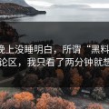 我一晚上没睡明白，所谓“黑料每日”的评论区，我只看了两分钟就想退出