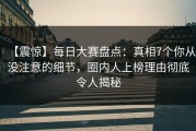 【震惊】每日大赛盘点：真相7个你从没注意的细节，圈内人上榜理由彻底令人揭秘
