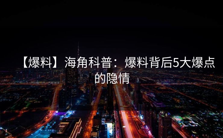 【爆料】海角科普：爆料背后5大爆点的隐情