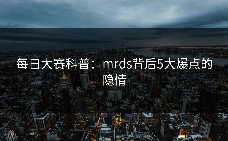 每日大赛科普：mrds背后5大爆点的隐情
