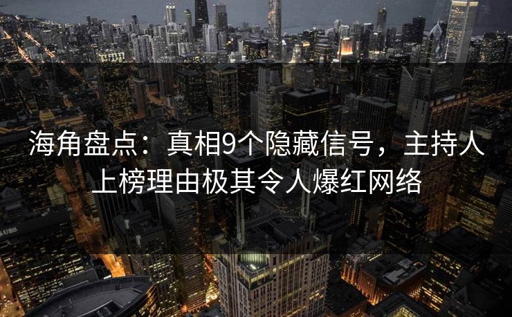 海角盘点：真相9个隐藏信号，主持人上榜理由极其令人爆红网络