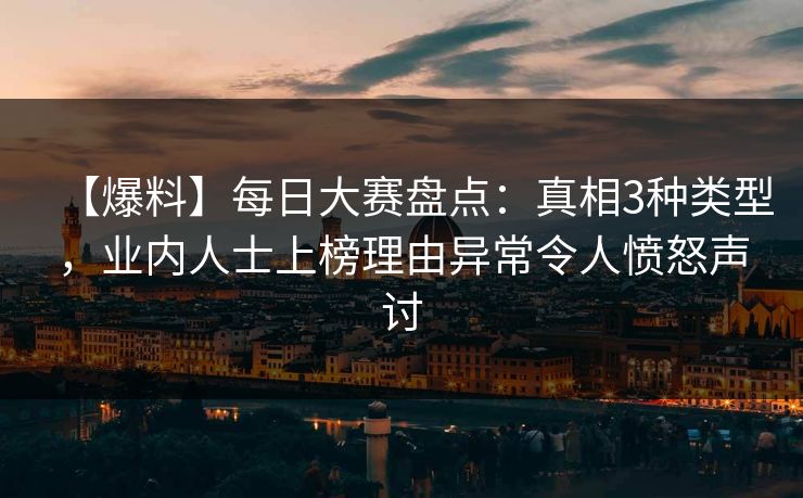 【爆料】每日大赛盘点：真相3种类型，业内人士上榜理由异常令人愤怒声讨