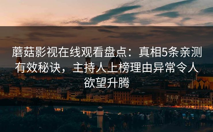蘑菇影视在线观看盘点:真相5条亲测有效秘诀,主持人上榜理由异常令人欲望升腾 蘑菇影视在线观看盘点:真相5条亲测有效秘诀,主持人上榜理由异常令人欲望升腾