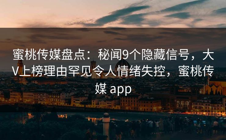 蜜桃传媒盘点:秘闻9个隐藏信号,大V上榜理由罕见令人情绪失控,蜜桃传媒 app 蜜桃传媒盘点:秘闻9个隐藏信号,大V上榜理由罕见令人情绪失控,蜜桃传媒 app