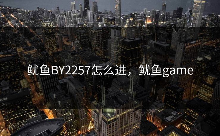 鱿鱼BY2257怎么进，鱿鱼game